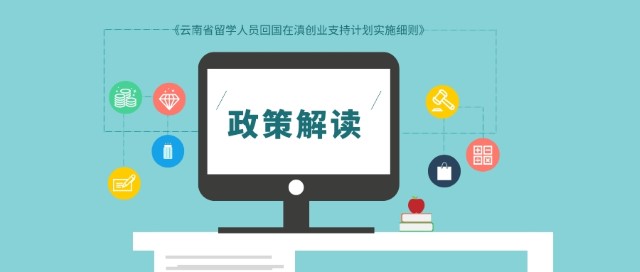 沃读政策|《云南省留学人员回国在滇创业支持计划实施细则》政策解读